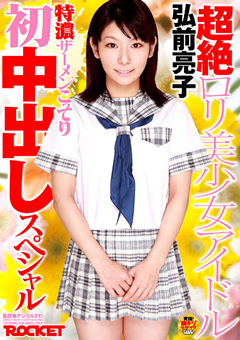 超絶ロリ美少女アイドル弘前亮子 初中出しスペシャル